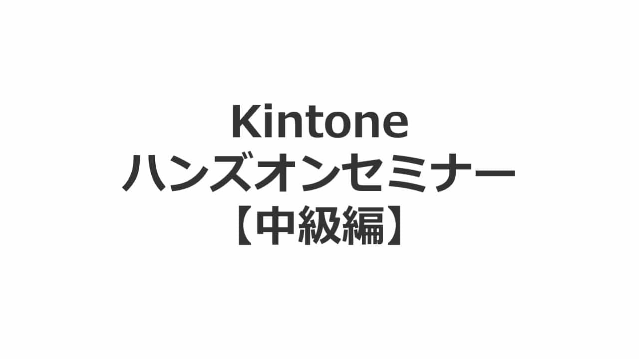 kintoneハンズオンセミナー【中級編】