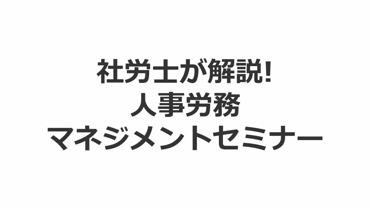 社会保険労務士が徹底解説! 人事労務マネジメントセミナー