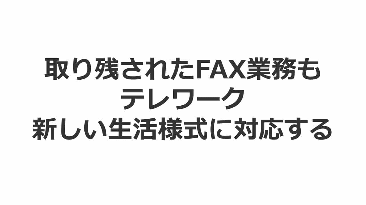 FAX出社、やめられます。取り残されたFAX業務もテレワーク ～新しい生活様式に対応するクラウドFAXサービスをご紹介～