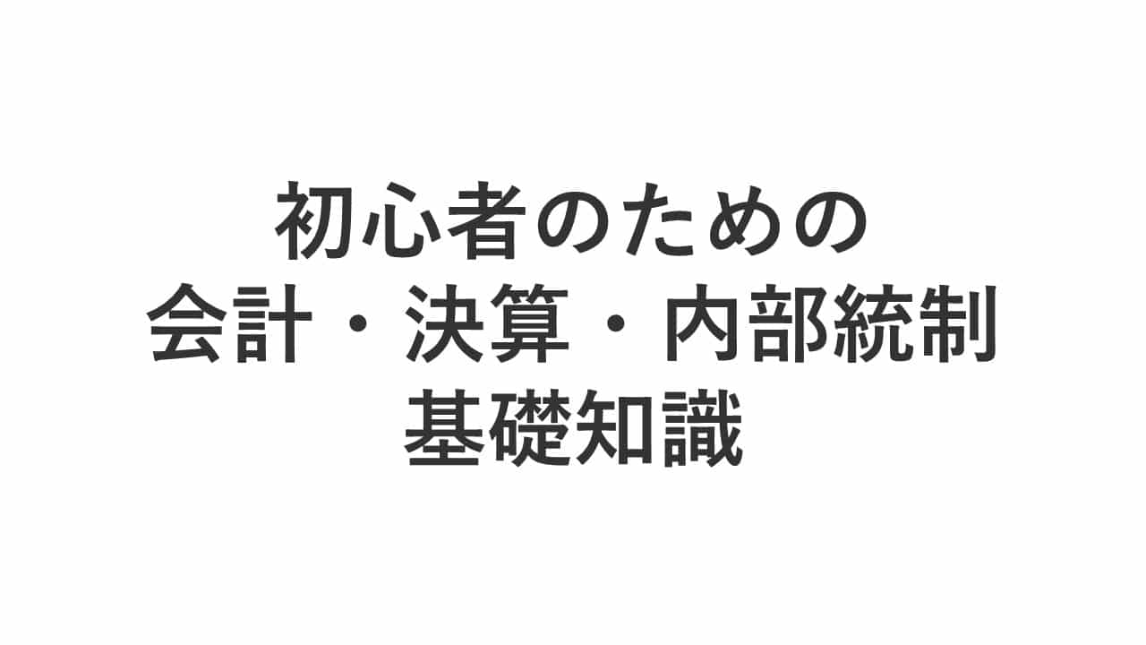 【LIVE配信セミナー】初心者のための会計・決算・内部統制の基礎知識