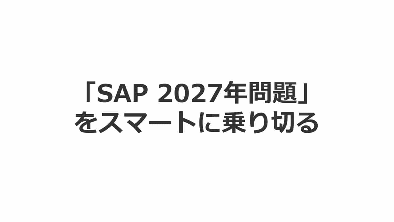 「SAP 2027年問題」を スマートに乗り切る