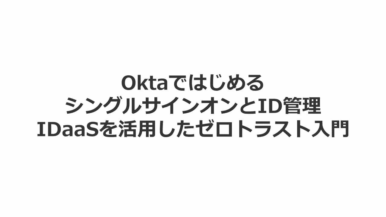 【エンドユーザー優先】OktaではじめるシングルサインオンとID管理
