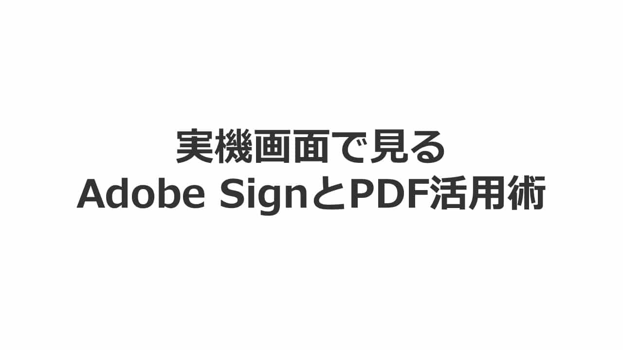 操作感をライブ配信！ 実機画面で見る「Adobe SignとPDF活用術」
